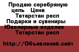 Продаю серебряную цепь › Цена ­ 9 300 - Татарстан респ. Подарки и сувениры » Ювелирные изделия   . Татарстан респ.